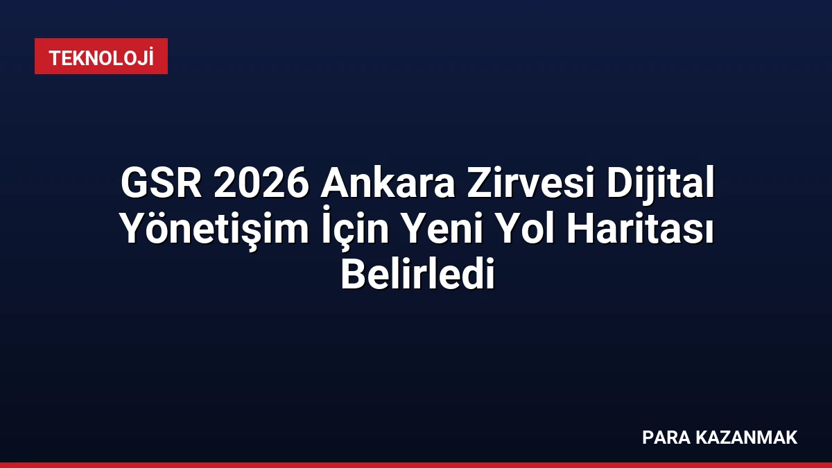 GSR 2026 Ankara Zirvesi Dijital Yönetişim İçin Yeni Yol Haritası Belirledi