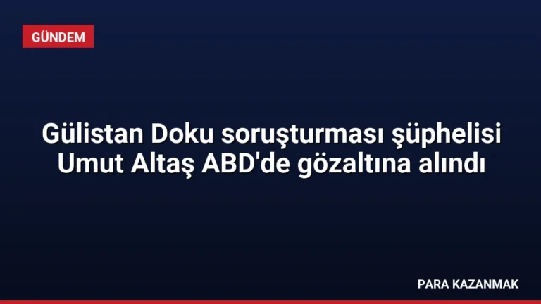 Gülistan Doku soruşturması şüphelisi Umut Altaş ABD’de gözaltına alındı