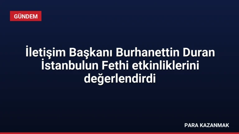 İletişim Başkanı Burhanettin Duran İstanbulun Fethi etkinliklerini değerlendirdi