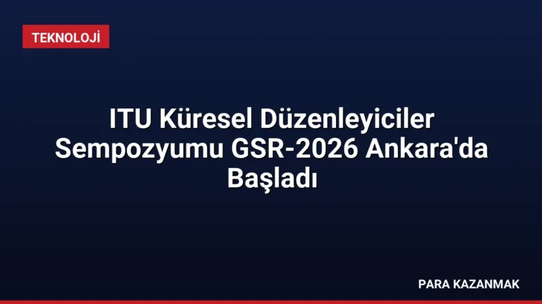 ITU Küresel Düzenleyiciler Sempozyumu GSR-2026 Ankara’da Başladı