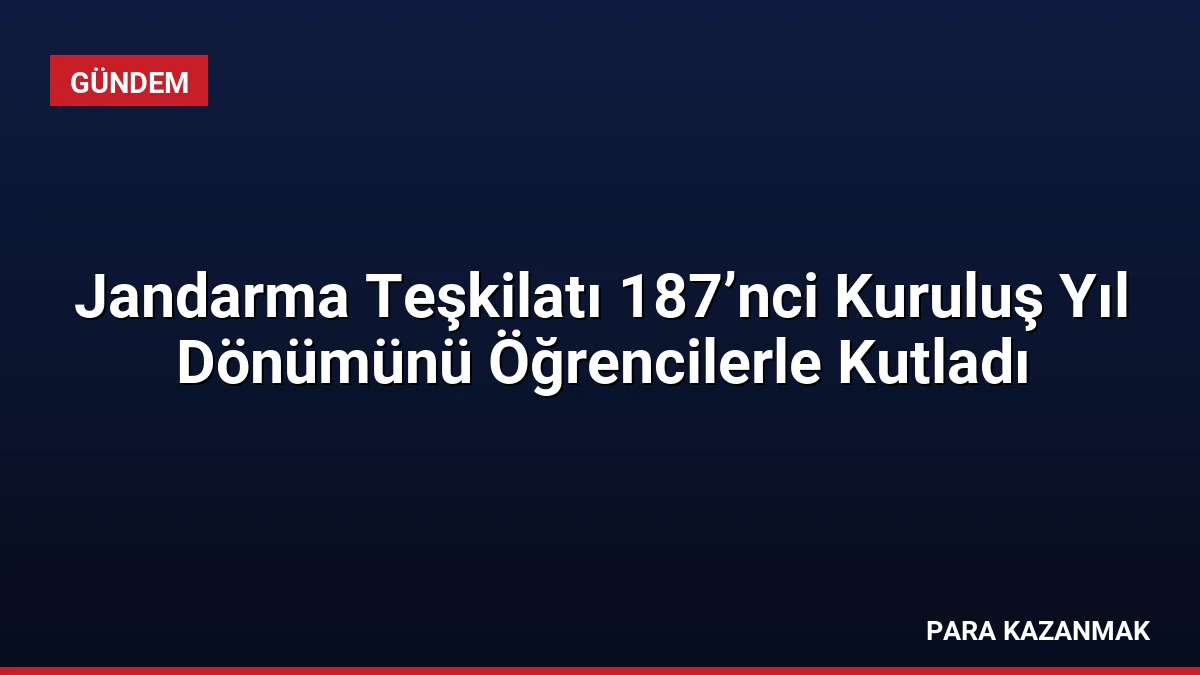 Jandarma Teşkilatı 187’nci Kuruluş Yıl Dönümünü Öğrencilerle Kutladı