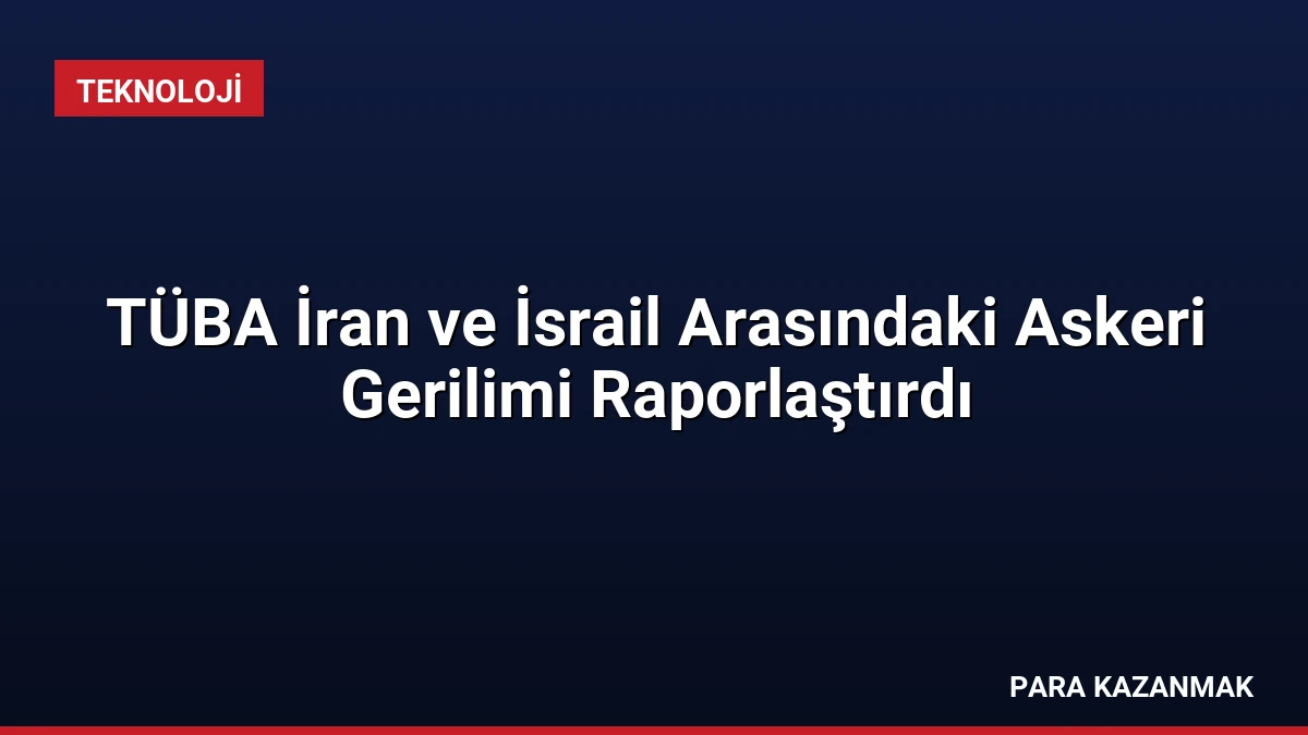 TÜBA İran ve İsrail Arasındaki Askeri Gerilimi Raporlaştırdı