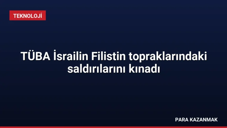 TÜBA İsrailin Filistin topraklarındaki saldırılarını kınadı