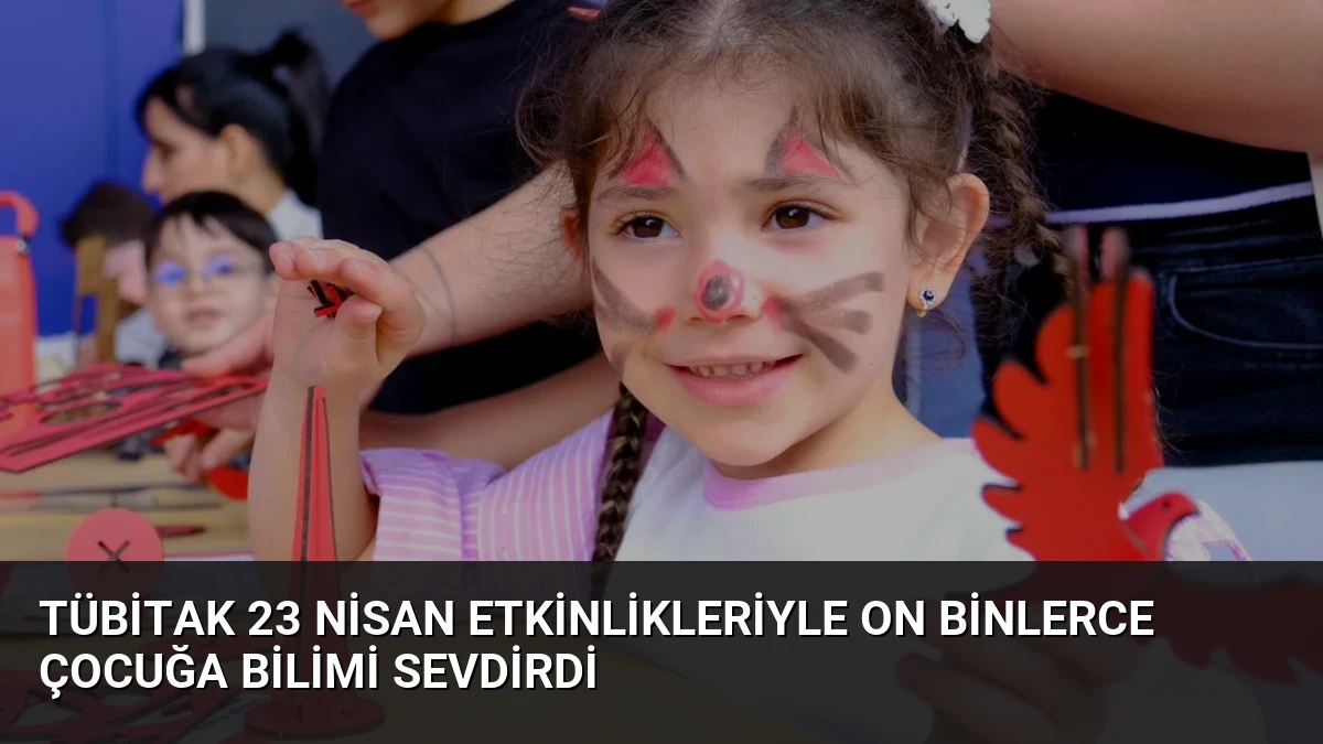 TÜBİTAK 23 Nisan Etkinlikleriyle On Binlerce Çocuğa Bilimi Sevdirdi