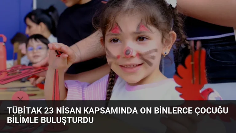 TÜBİTAK 23 Nisan kapsamında on binlerce çocuğu bilimle buluşturdu