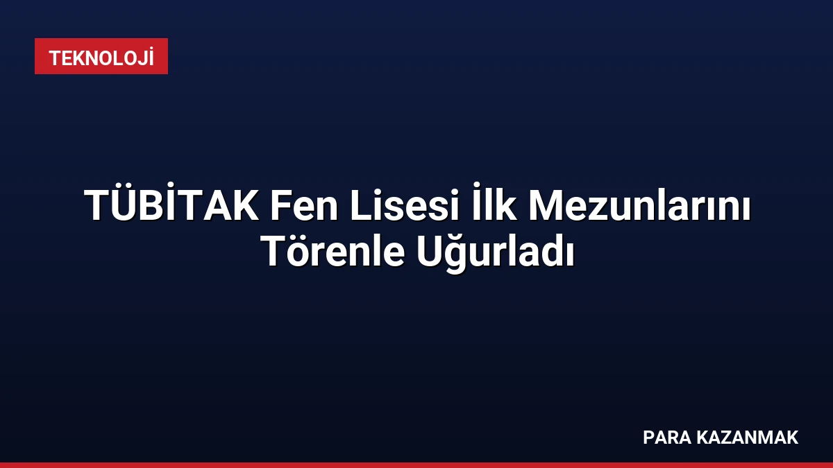 TÜBİTAK Fen Lisesi İlk Mezunlarını Törenle Uğurladı
