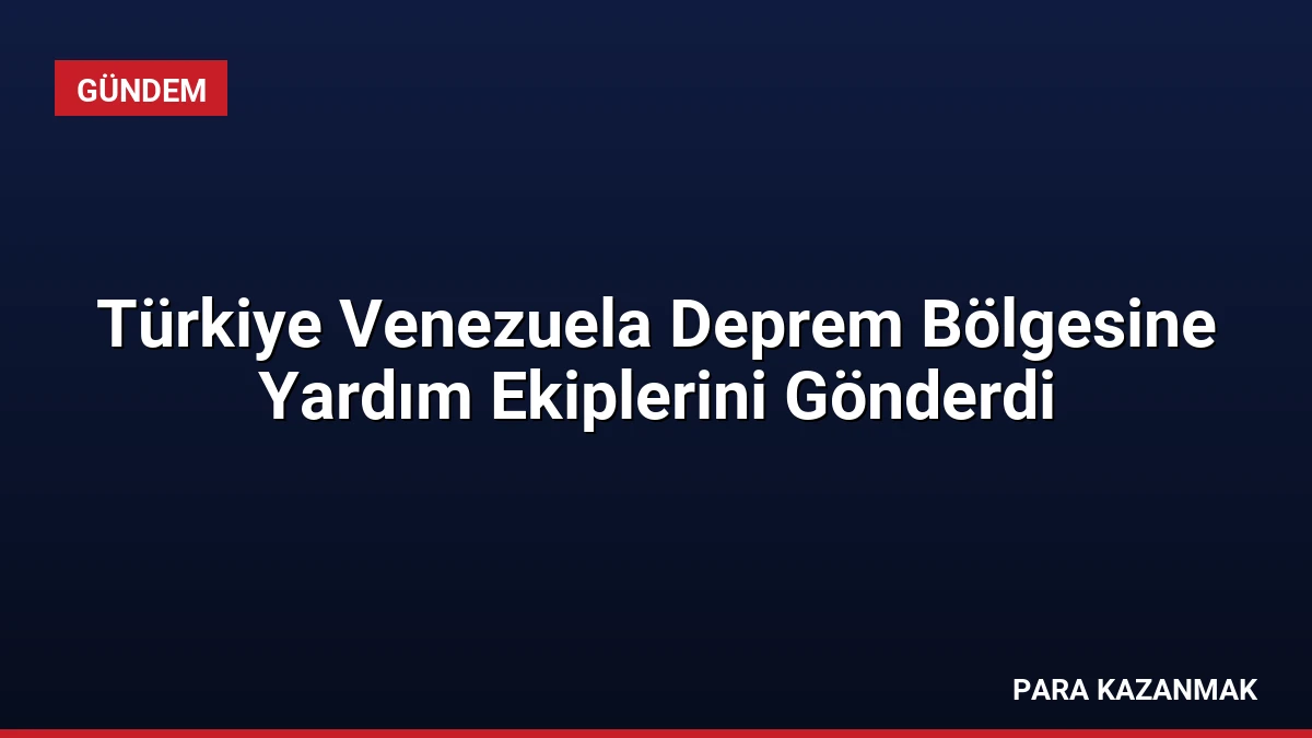 Türkiye Venezuela Deprem Bölgesine Yardım Ekiplerini Gönderdi