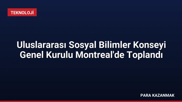 Uluslararası Sosyal Bilimler Konseyi Genel Kurulu Montreal’de Toplandı