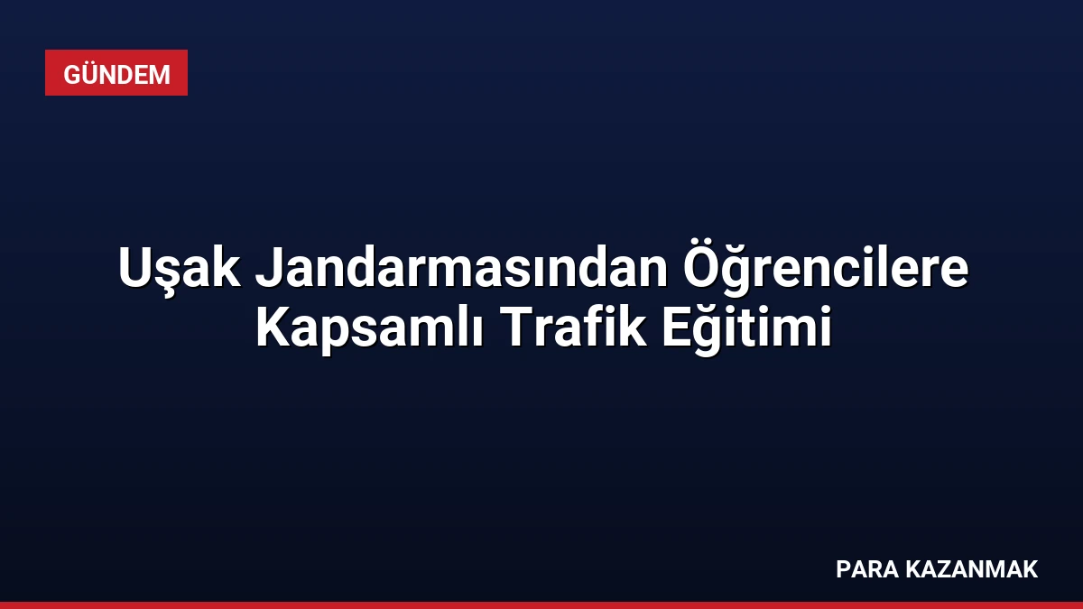 Uşak Jandarmasından Öğrencilere Kapsamlı Trafik Eğitimi