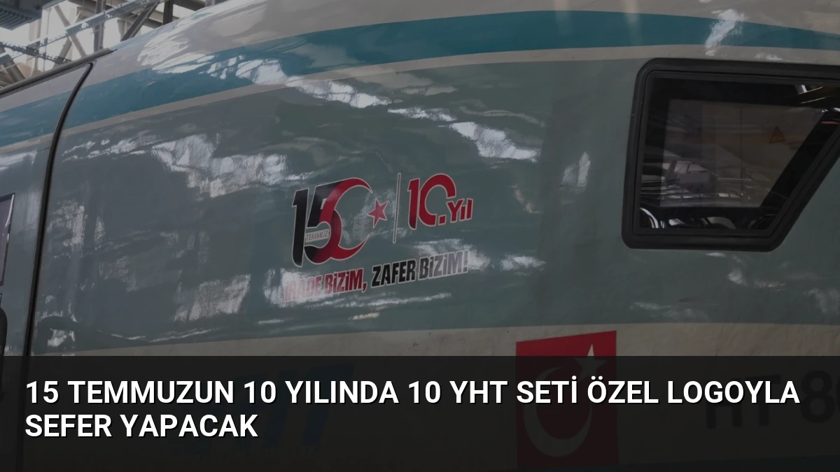 15 Temmuzun 10 Yılında 10 YHT Seti Özel Logoyla Sefer Yapacak