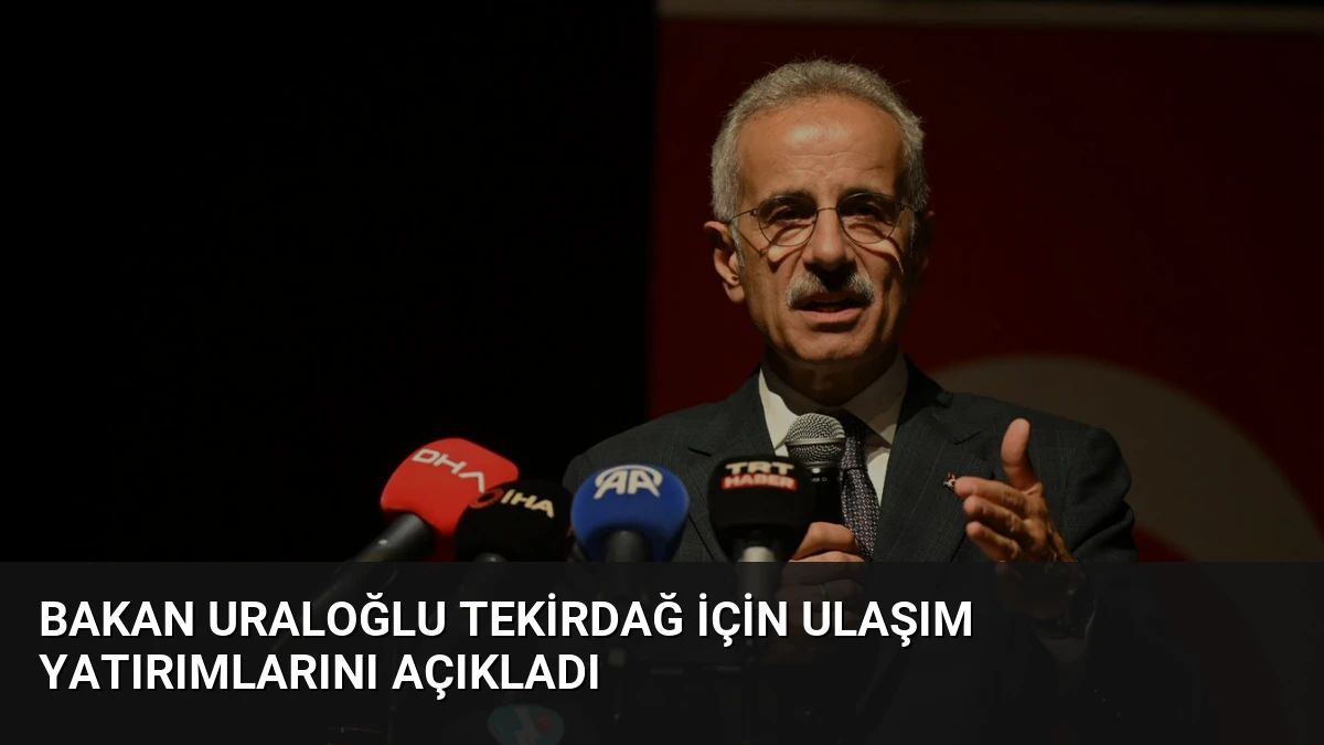 Bakan Uraloğlu Tekirdağ için Ulaşım Yatırımlarını Açıkladı