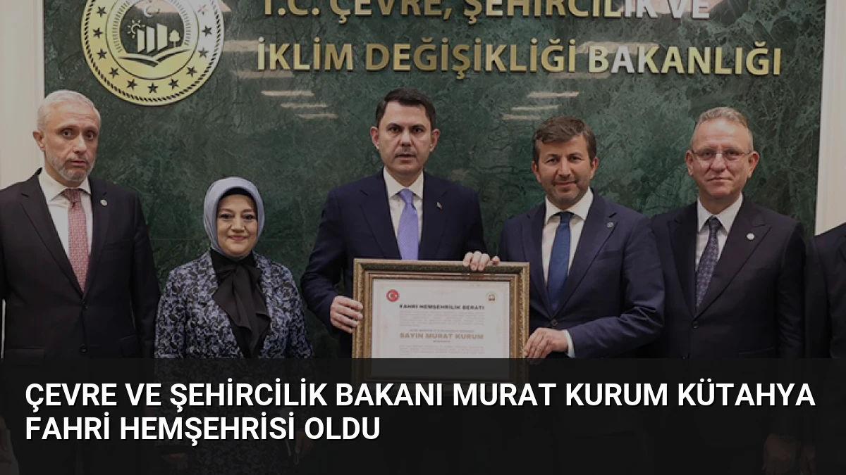 Çevre ve Şehircilik Bakanı Murat Kurum Kütahya Fahri Hemşehrisi Oldu