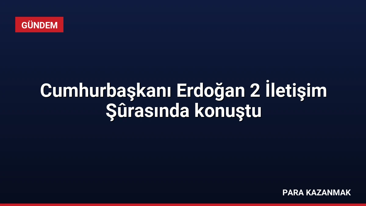 Cumhurbaşkanı Erdoğan 2 İletişim Şûrasında konuştu