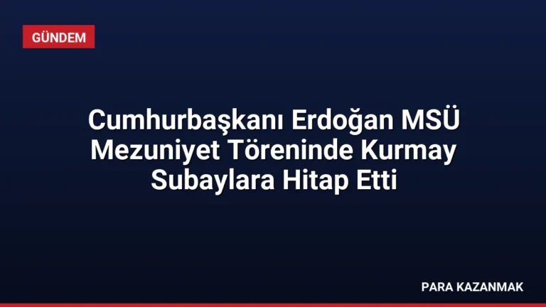 Cumhurbaşkanı Erdoğan MSÜ Mezuniyet Töreninde Kurmay Subaylara Hitap Etti