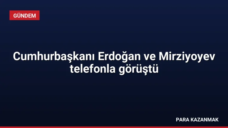 Cumhurbaşkanı Erdoğan ve Mirziyoyev telefonla görüştü