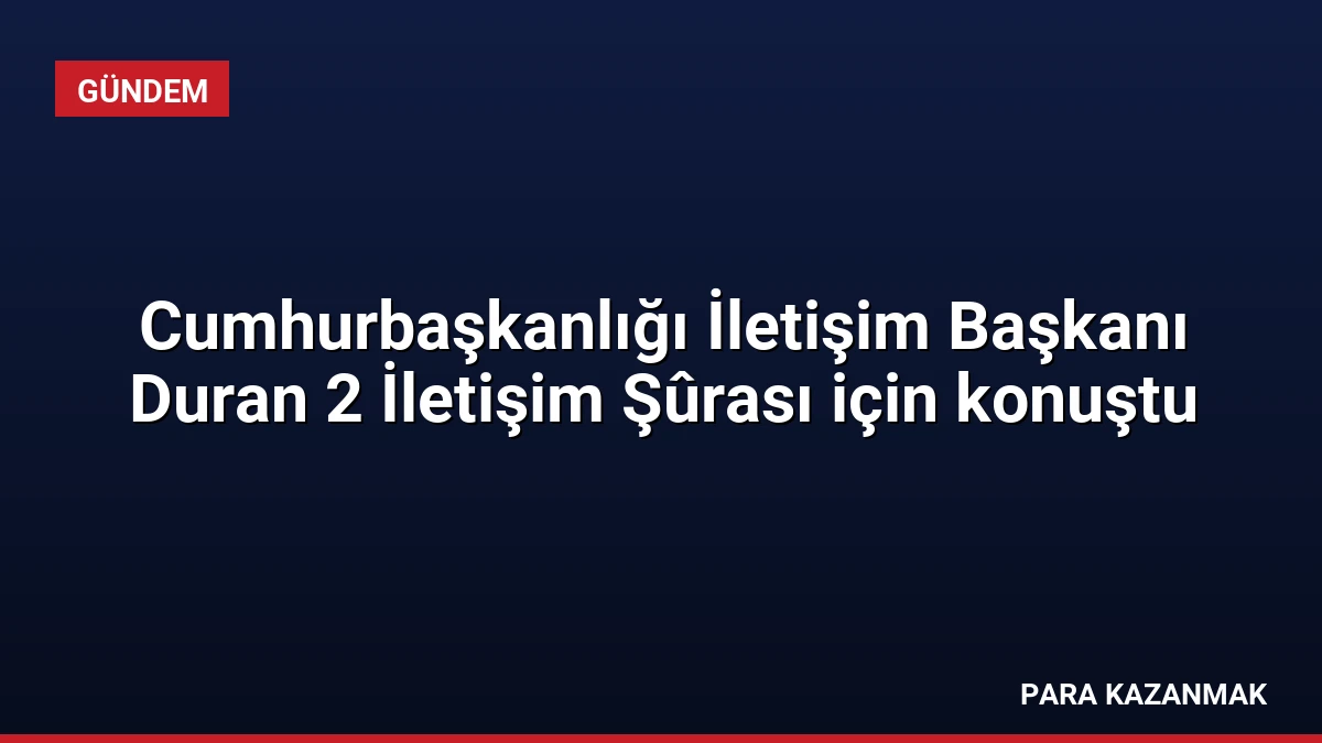 Cumhurbaşkanlığı İletişim Başkanı Duran 2 İletişim Şûrası için konuştu