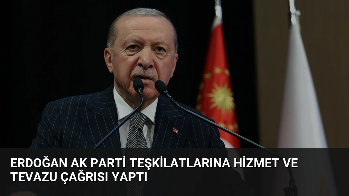 Erdoğan AK Parti teşkilatlarına hizmet ve tevazu çağrısı yaptı
