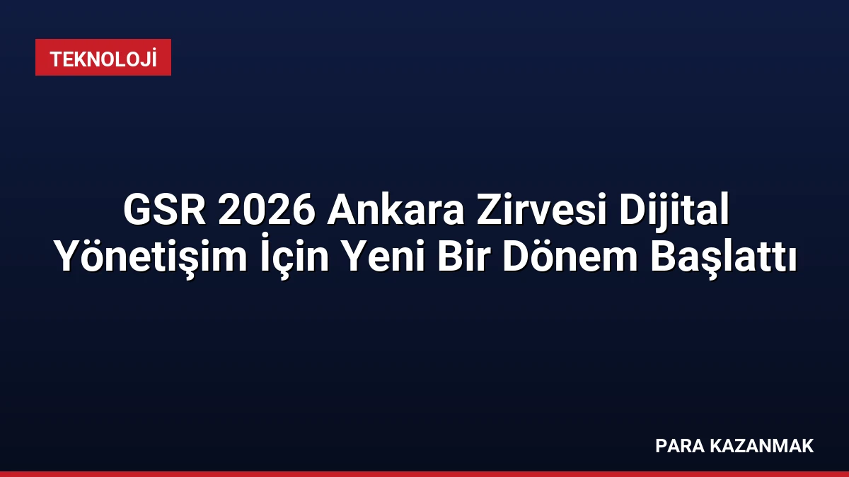 GSR 2026 Ankara Zirvesi Dijital Yönetişim İçin Yeni Bir Dönem Başlattı