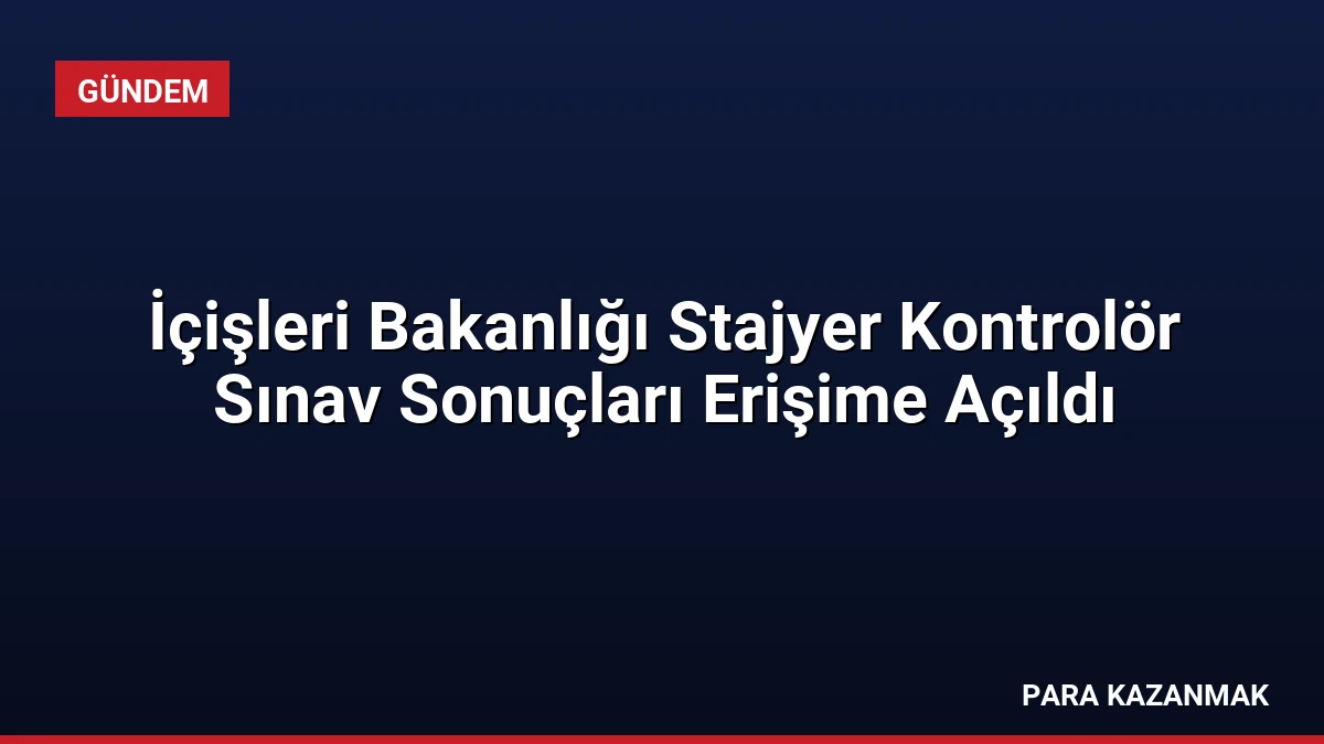 İçişleri Bakanlığı Stajyer Kontrolör Sınav Sonuçları Erişime Açıldı