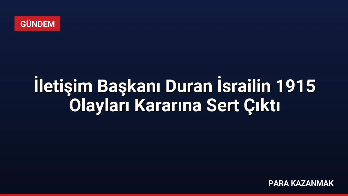 İletişim Başkanı Duran İsrailin 1915 Olayları Kararına Sert Çıktı