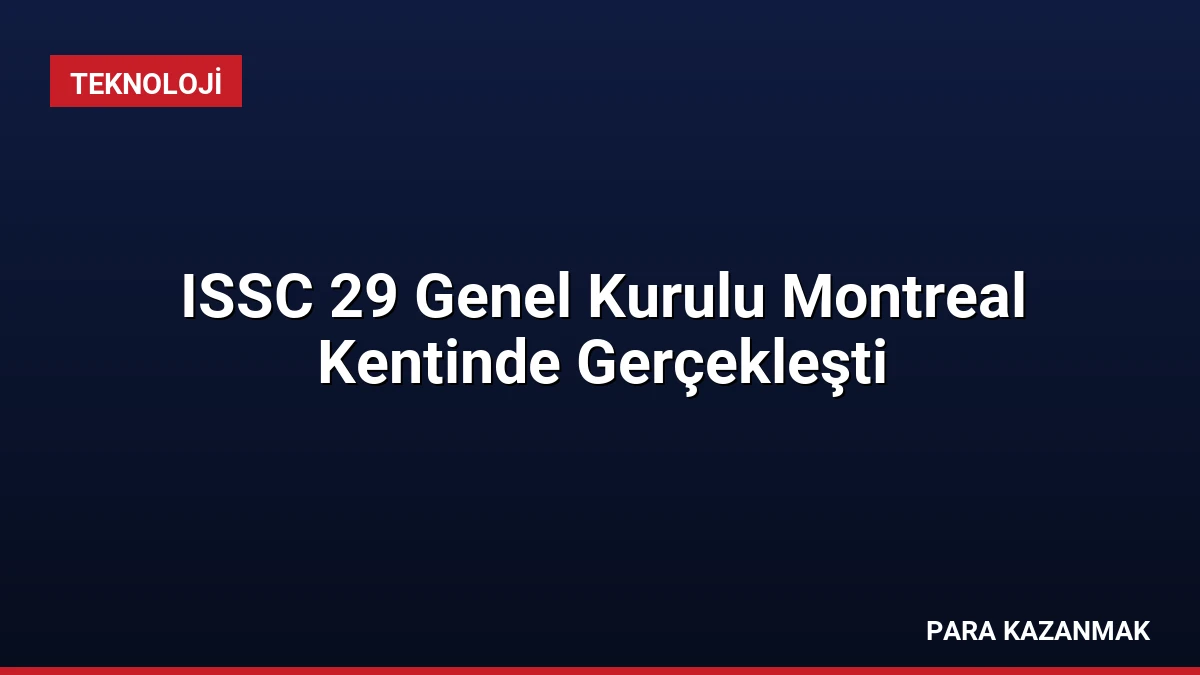 ISSC 29 Genel Kurulu Montreal Kentinde Gerçekleşti