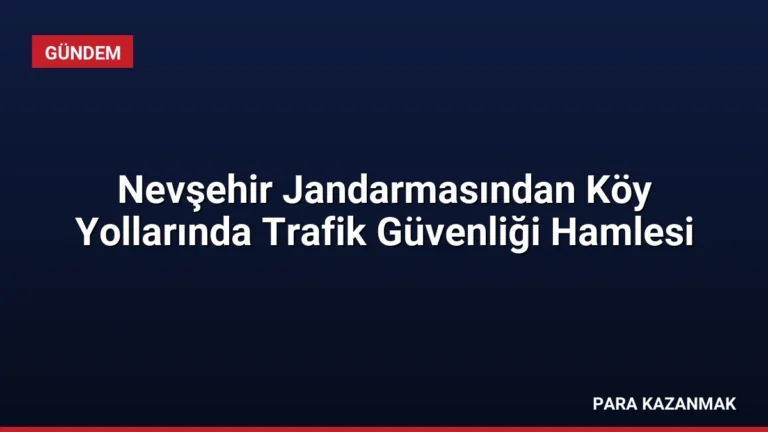 Nevşehir Jandarmasından Köy Yollarında Trafik Güvenliği Hamlesi