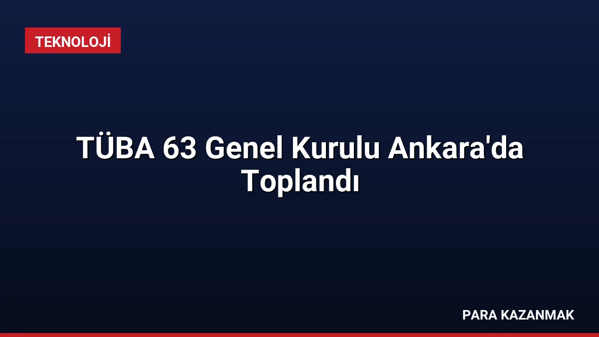 TÜBA 63 Genel Kurulu Ankara’da Toplandı
