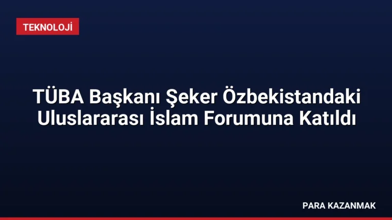 TÜBA Başkanı Şeker Özbekistandaki Uluslararası İslam Forumuna Katıldı