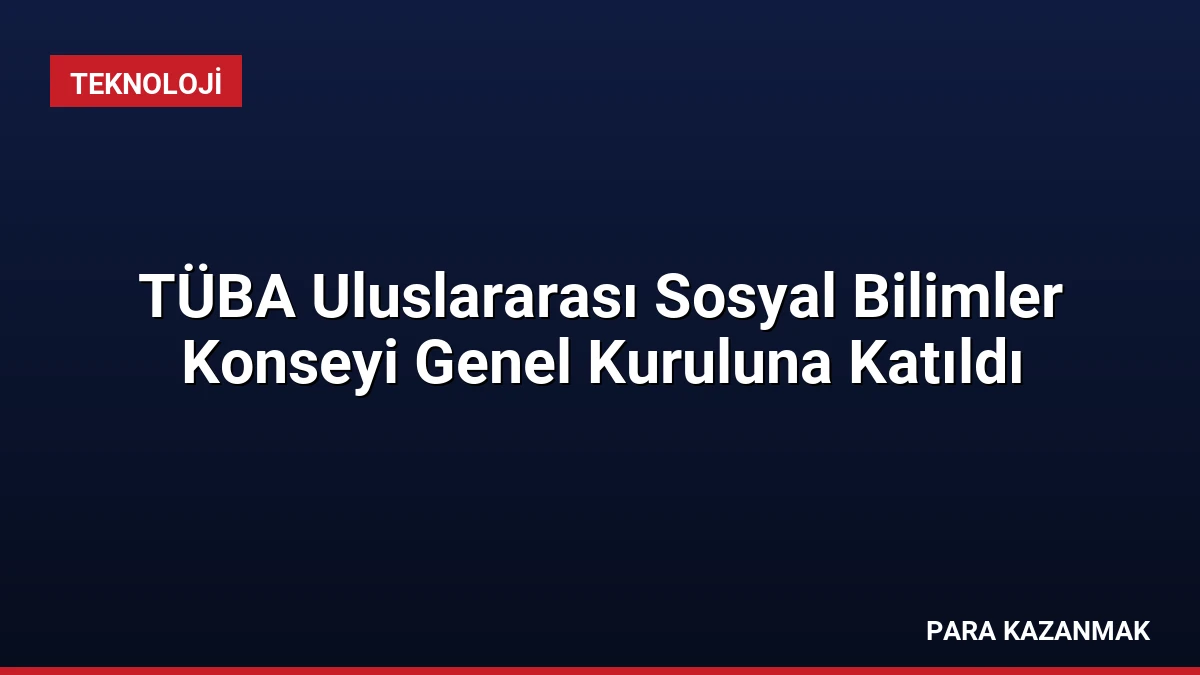 TÜBA Uluslararası Sosyal Bilimler Konseyi Genel Kuruluna Katıldı