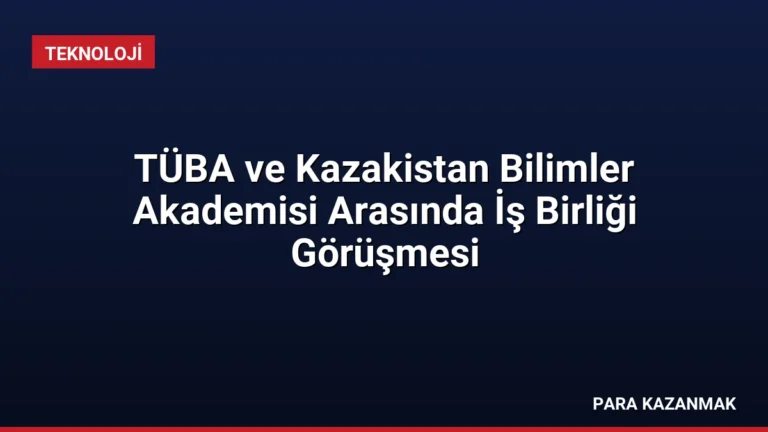 TÜBA ve Kazakistan Bilimler Akademisi Arasında İş Birliği Görüşmesi