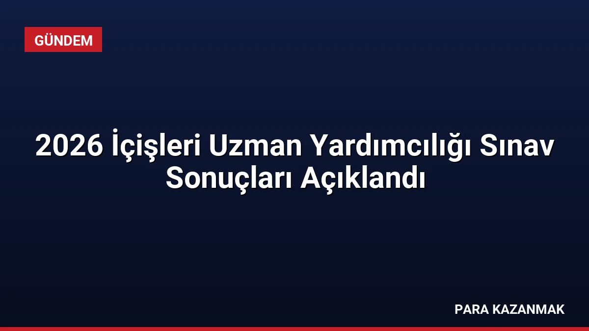 2026 İçişleri Uzman Yardımcılığı Sınav Sonuçları Açıklandı