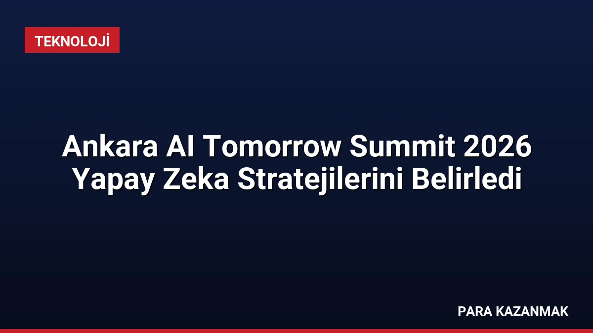 Ankara AI Tomorrow Summit 2026 Yapay Zeka Stratejilerini Belirledi