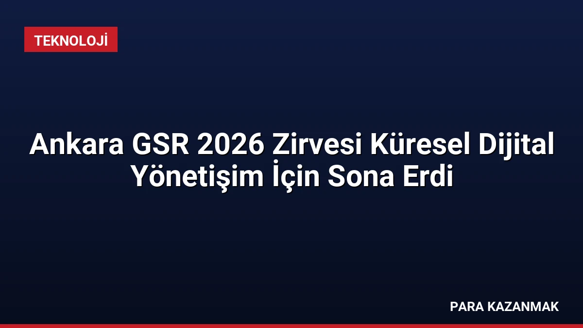Ankara GSR 2026 Zirvesi Küresel Dijital Yönetişim İçin Sona Erdi
