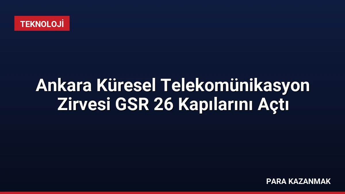 Ankara Küresel Telekomünikasyon Zirvesi GSR 26 Kapılarını Açtı