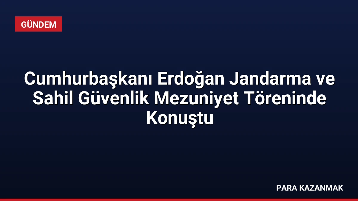 Cumhurbaşkanı Erdoğan Jandarma ve Sahil Güvenlik Mezuniyet Töreninde Konuştu