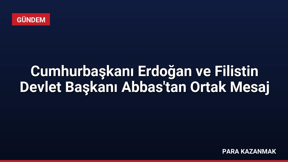 Cumhurbaşkanı Erdoğan ve Filistin Devlet Başkanı Abbas’tan Ortak Mesaj