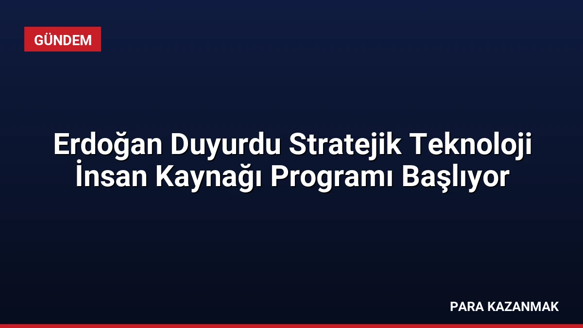 Erdoğan Duyurdu Stratejik Teknoloji İnsan Kaynağı Programı Başlıyor