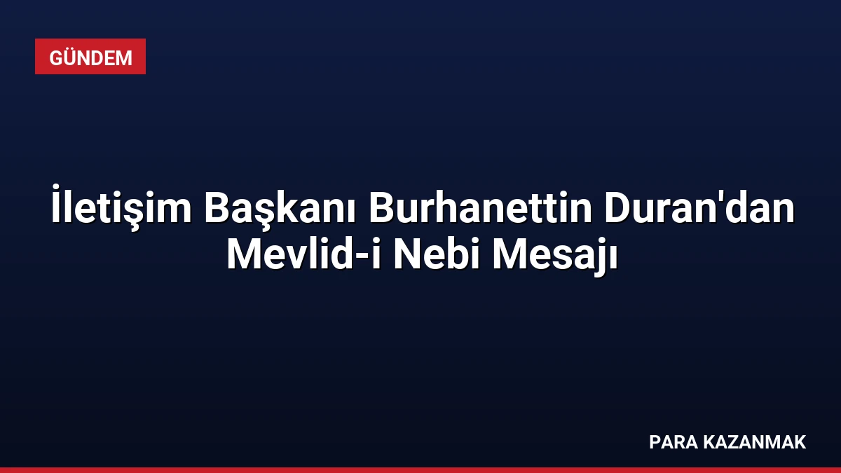 İletişim Başkanı Burhanettin Duran’dan Mevlid-i Nebi Mesajı