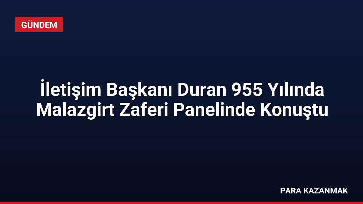 İletişim Başkanı Duran 955 Yılında Malazgirt Zaferi Panelinde Konuştu