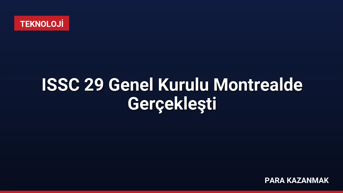 ISSC 29 Genel Kurulu Montrealde Gerçekleşti