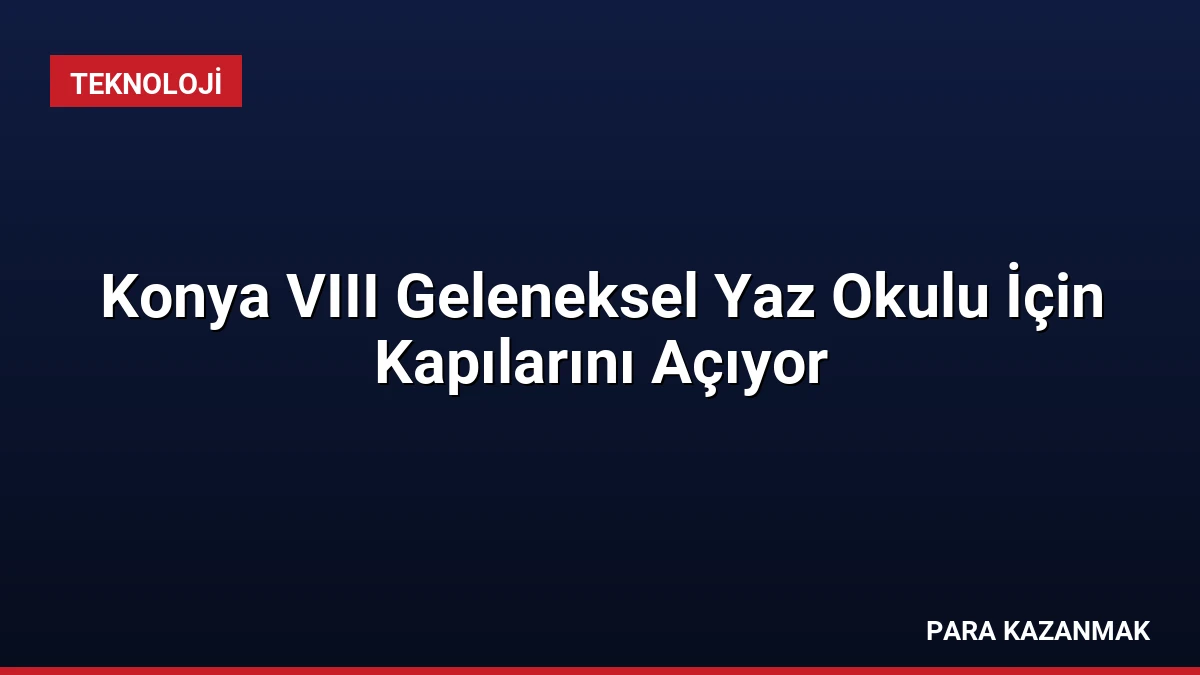 Konya VIII Geleneksel Yaz Okulu İçin Kapılarını Açıyor