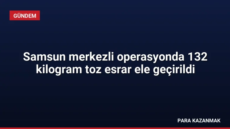 Samsun merkezli operasyonda 132 kilogram toz esrar ele geçirildi