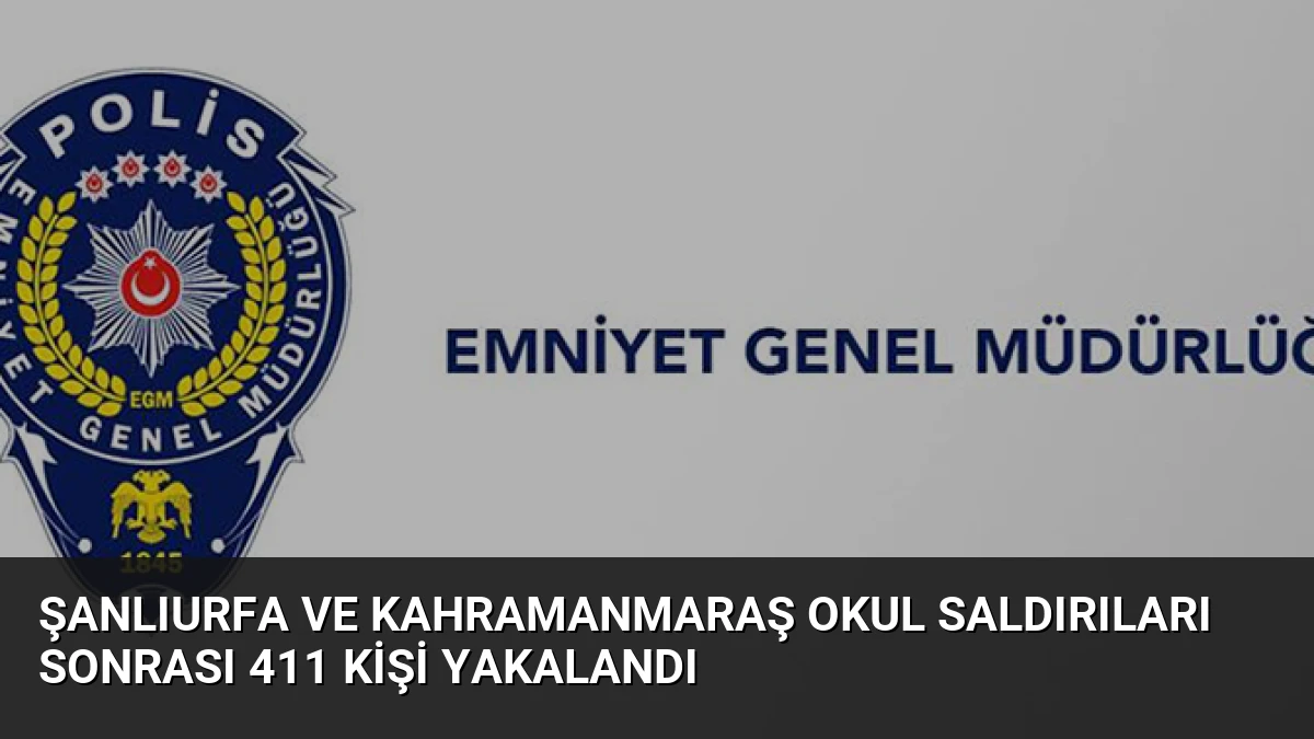 Şanlıurfa ve Kahramanmaraş okul saldırıları sonrası 411 kişi yakalandı