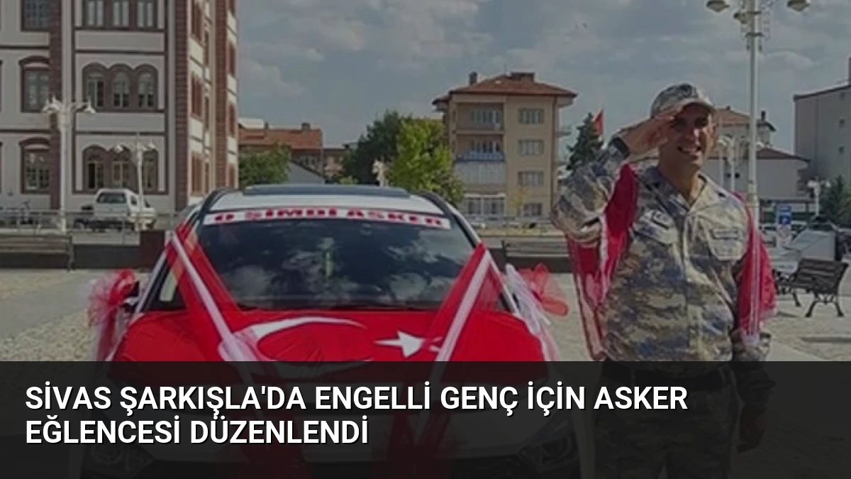 Sivas Şarkışla’da Engelli Genç İçin Asker Eğlencesi Düzenlendi
