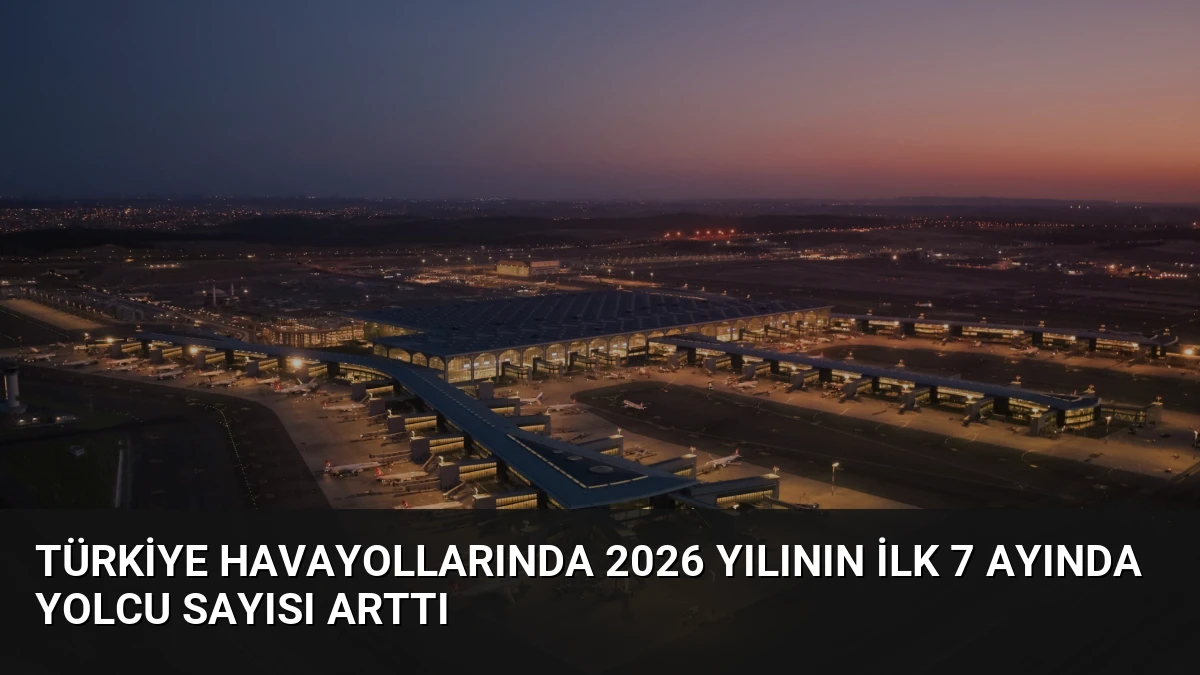 Türkiye Havayollarında 2026 Yılının İlk 7 Ayında Yolcu Sayısı Arttı