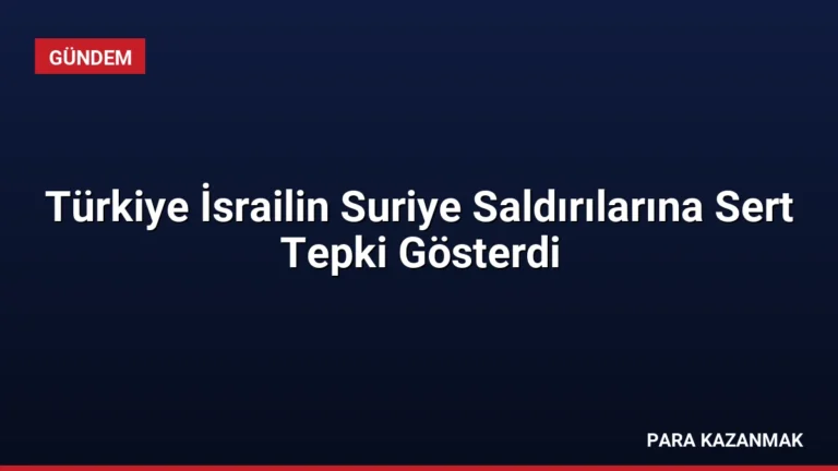 Türkiye İsrailin Suriye Saldırılarına Sert Tepki Gösterdi