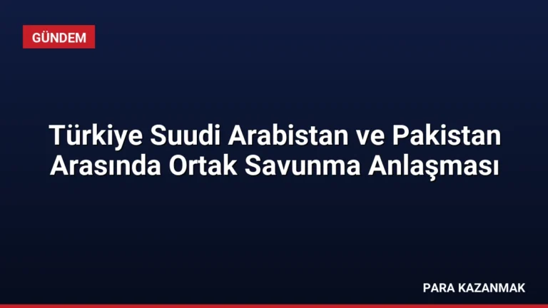 Türkiye Suudi Arabistan ve Pakistan Arasında Ortak Savunma Anlaşması