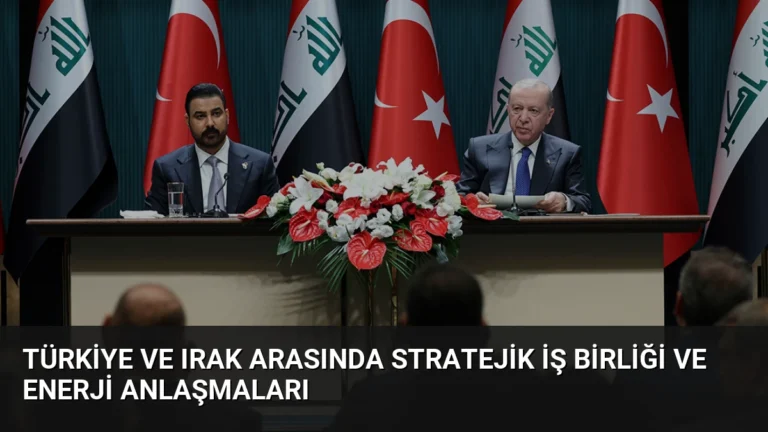 Türkiye ve Irak Arasında Stratejik İş Birliği ve Enerji Anlaşmaları
