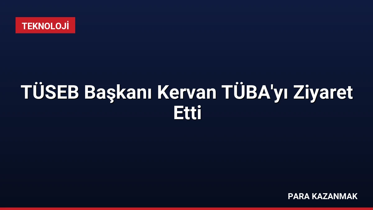 TÜSEB Başkanı Kervan TÜBA’yı Ziyaret Etti