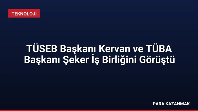 TÜSEB Başkanı Kervan ve TÜBA Başkanı Şeker İş Birliğini Görüştü